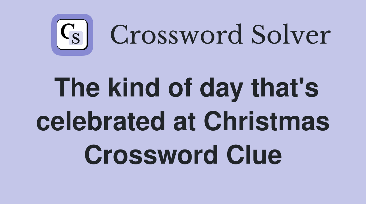 The kind of day that's celebrated at Christmas Crossword Clue Answers